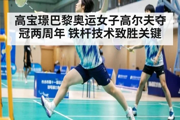 高宝璟巴黎奥运女子高尔夫夺冠两周年 铁杆技术致胜关键