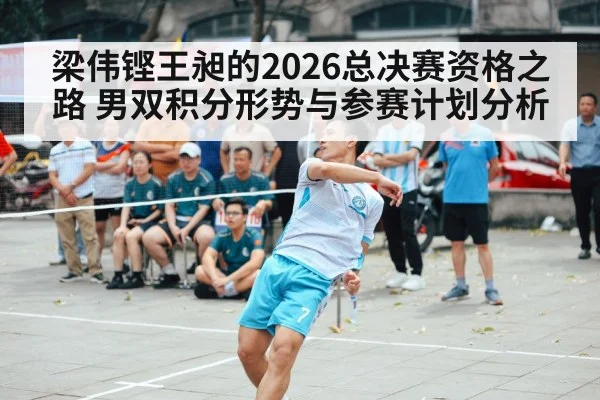 梁伟铿王昶的2026总决赛资格之路 男双积分形势与参赛计划分析